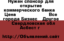 Нужен спонсор для открытие коммерческого банка › Цена ­ 200.000.000.00 - Все города Бизнес » Другое   . Свердловская обл.,Асбест г.